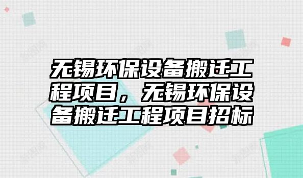 無錫環(huán)保設(shè)備搬遷工程項(xiàng)目，無錫環(huán)保設(shè)備搬遷工程項(xiàng)目招標(biāo)