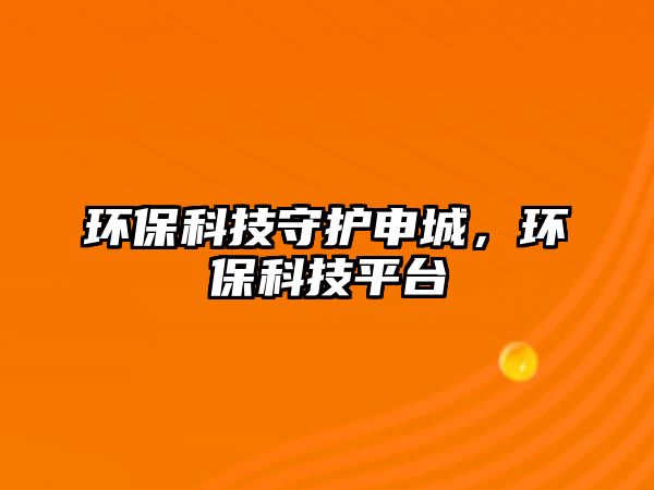 環(huán)?？萍际刈o申城，環(huán)?？萍计脚_
