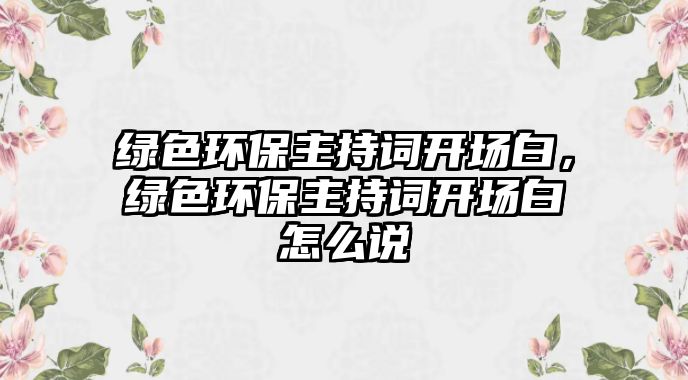 綠色環(huán)保主持詞開場白，綠色環(huán)保主持詞開場白怎么說