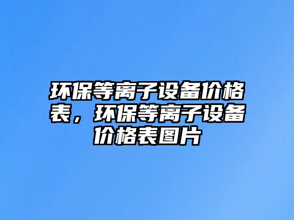 環(huán)保等離子設(shè)備價(jià)格表，環(huán)保等離子設(shè)備價(jià)格表圖片