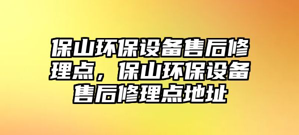 保山環(huán)保設備售后修理點，保山環(huán)保設備售后修理點地址