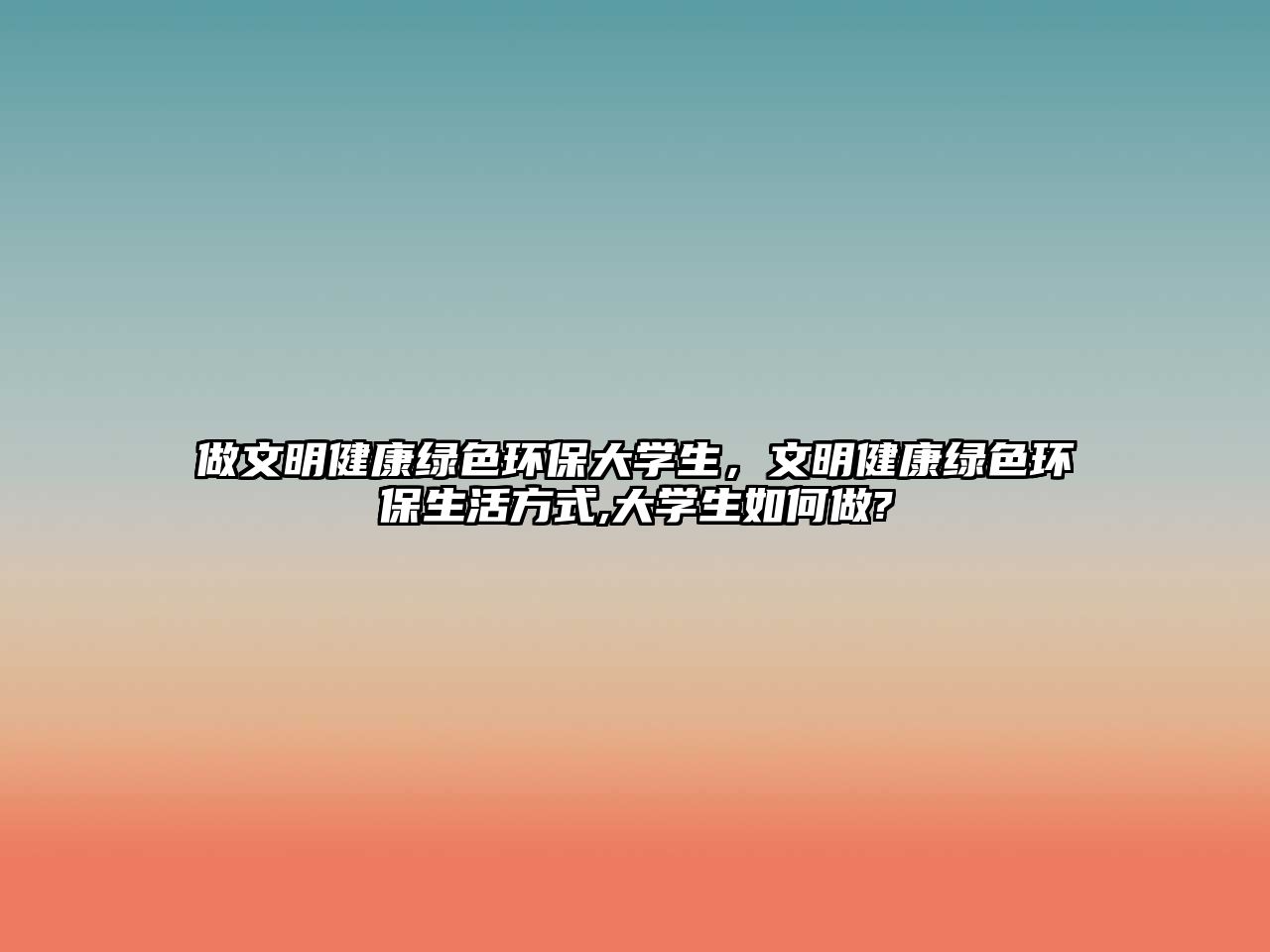 做文明健康綠色環(huán)保大學(xué)生，文明健康綠色環(huán)保生活方式,大學(xué)生如何做?