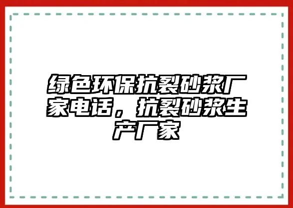 綠色環(huán)?？沽焉皾{廠家電話，抗裂砂漿生產(chǎn)廠家