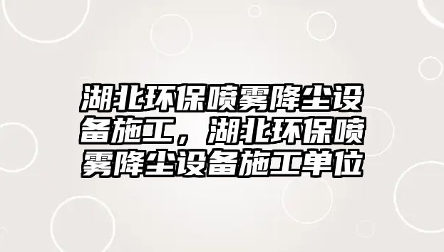 湖北環(huán)保噴霧降塵設(shè)備施工，湖北環(huán)保噴霧降塵設(shè)備施工單位