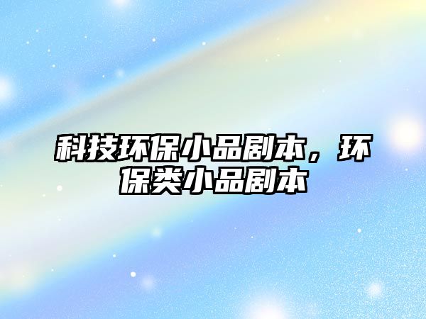 科技環(huán)保小品劇本，環(huán)保類小品劇本