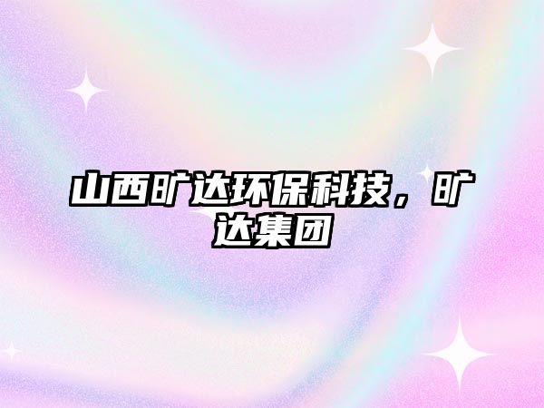 山西曠達(dá)環(huán)?？萍?，曠達(dá)集團(tuán)