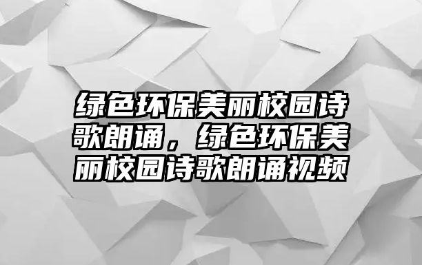 綠色環(huán)保美麗校園詩歌朗誦，綠色環(huán)保美麗校園詩歌朗誦視頻