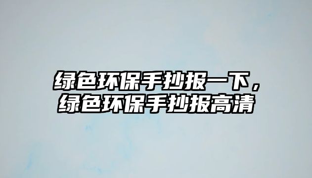 綠色環(huán)保手抄報(bào)一下，綠色環(huán)保手抄報(bào)高清