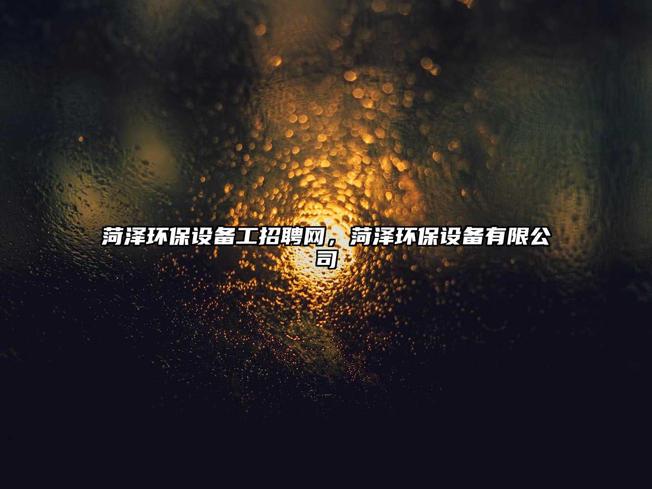 菏澤環(huán)保設(shè)備工招聘網(wǎng)，菏澤環(huán)保設(shè)備有限公司