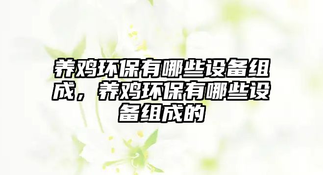 養(yǎng)雞環(huán)保有哪些設(shè)備組成，養(yǎng)雞環(huán)保有哪些設(shè)備組成的