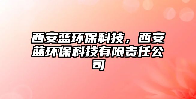 西安藍環(huán)?？萍迹靼菜{環(huán)?？萍加邢挢?zé)任公司