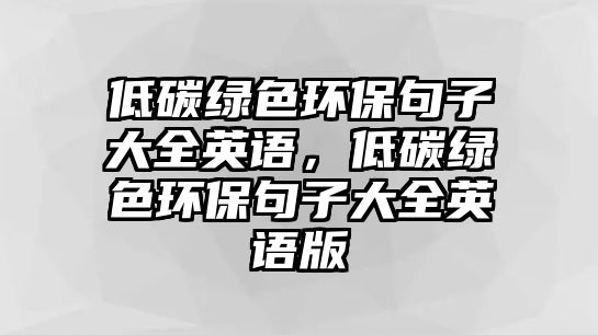 低碳綠色環(huán)保句子大全英語，低碳綠色環(huán)保句子大全英語版