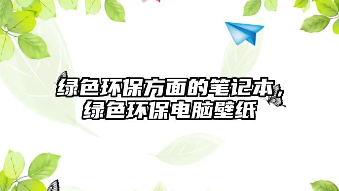 綠色環(huán)保方面的筆記本，綠色環(huán)保電腦壁紙