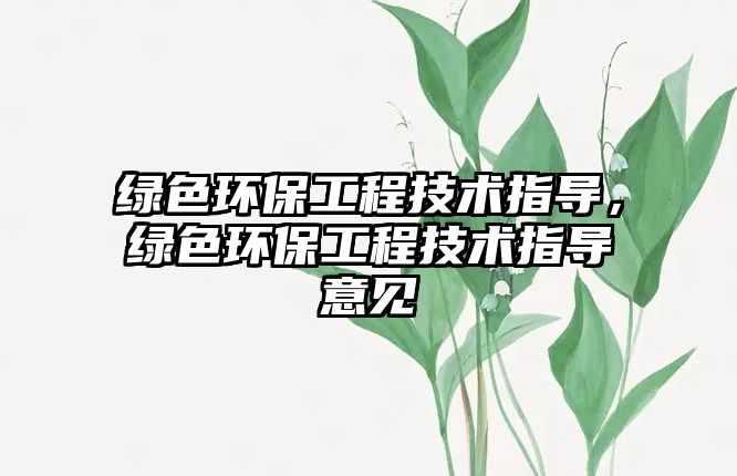 綠色環(huán)保工程技術(shù)指導(dǎo)，綠色環(huán)保工程技術(shù)指導(dǎo)意見(jiàn)