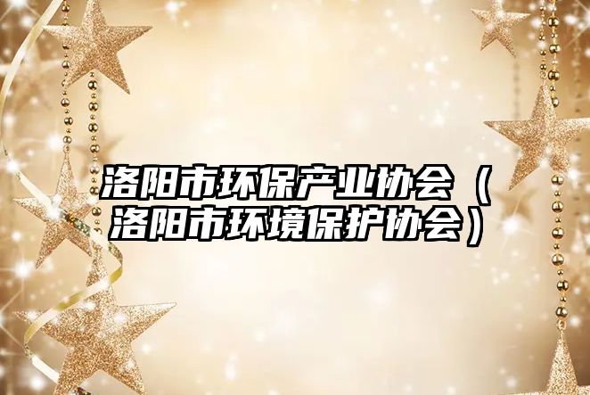 洛陽市環(huán)保產業(yè)協(xié)會（洛陽市環(huán)境保護協(xié)會）