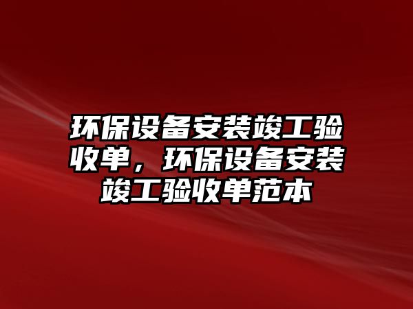 環(huán)保設(shè)備安裝竣工驗收單，環(huán)保設(shè)備安裝竣工驗收單范本