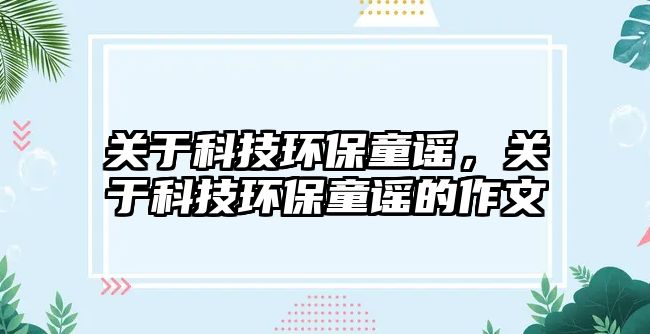 關(guān)于科技環(huán)保童謠，關(guān)于科技環(huán)保童謠的作文