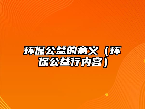 環(huán)保公益的意義（環(huán)保公益行內容）