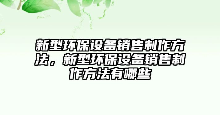 新型環(huán)保設備銷售制作方法，新型環(huán)保設備銷售制作方法有哪些