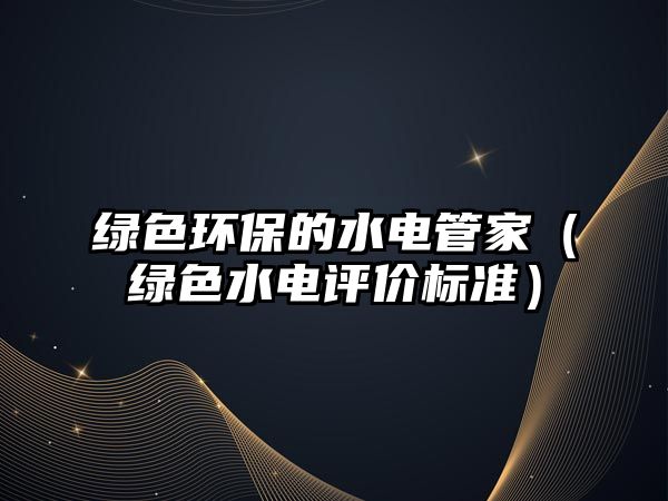 綠色環(huán)保的水電管家（綠色水電評價標(biāo)準(zhǔn)）