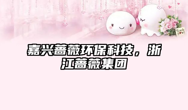 嘉興薔薇環(huán)?？萍迹憬N薇集團(tuán)