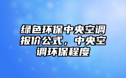 綠色環(huán)保中央空調(diào)報價公式，中央空調(diào)環(huán)保程度