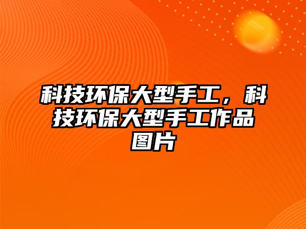 科技環(huán)保大型手工，科技環(huán)保大型手工作品圖片