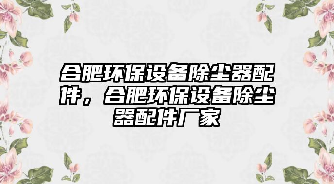 合肥環(huán)保設(shè)備除塵器配件，合肥環(huán)保設(shè)備除塵器配件廠家