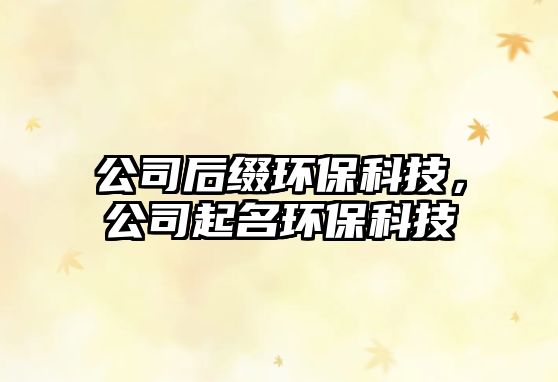 公司后綴環(huán)?？萍迹酒鹈h(huán)?？萍?/> 
									</a>
									<h4 class=