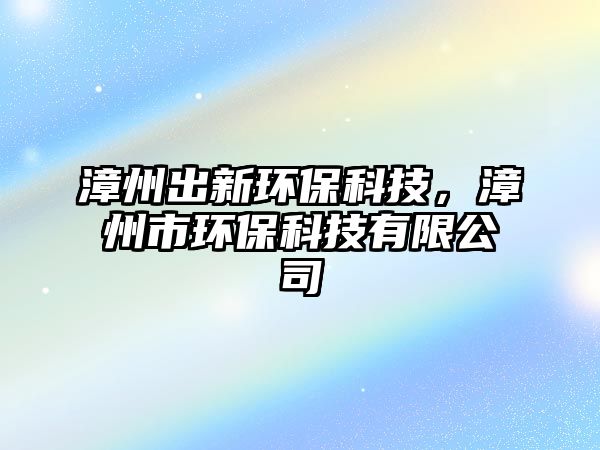 漳州出新環(huán)?？萍?，漳州市環(huán)?？萍加邢薰? class=