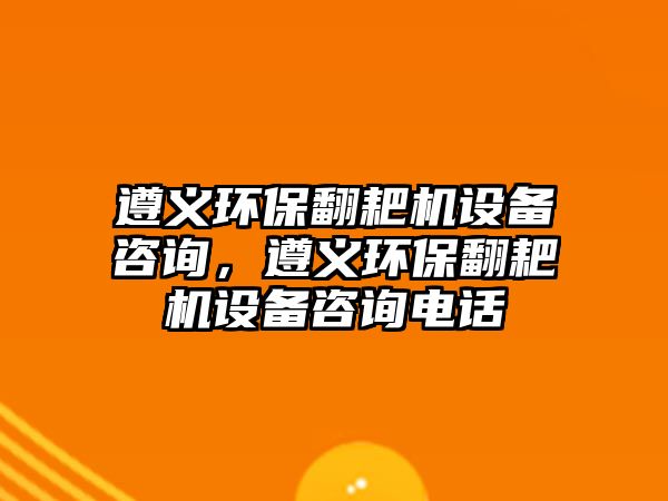 遵義環(huán)保翻耙機(jī)設(shè)備咨詢，遵義環(huán)保翻耙機(jī)設(shè)備咨詢電話