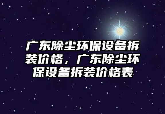 廣東除塵環(huán)保設(shè)備拆裝價格，廣東除塵環(huán)保設(shè)備拆裝價格表