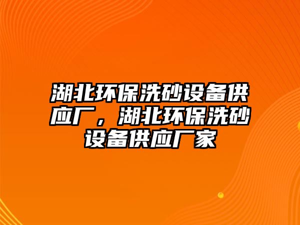 湖北環(huán)保洗砂設(shè)備供應(yīng)廠，湖北環(huán)保洗砂設(shè)備供應(yīng)廠家