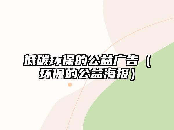 低碳環(huán)保的公益廣告（環(huán)保的公益海報）