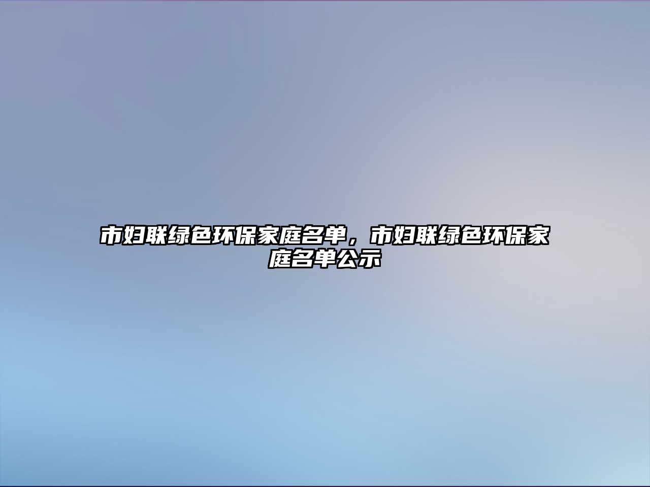 市婦聯(lián)綠色環(huán)保家庭名單，市婦聯(lián)綠色環(huán)保家庭名單公示