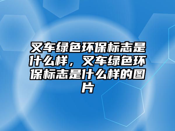 叉車(chē)綠色環(huán)保標(biāo)志是什么樣，叉車(chē)綠色環(huán)保標(biāo)志是什么樣的圖片