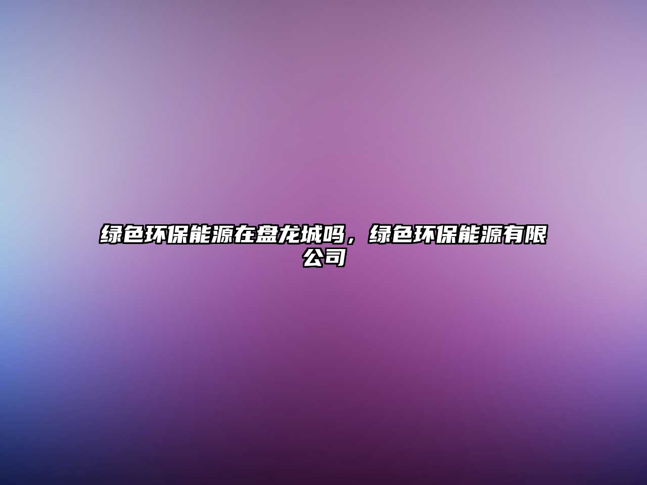 綠色環(huán)保能源在盤(pán)龍城嗎，綠色環(huán)保能源有限公司