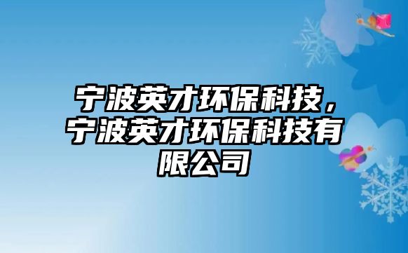 寧波英才環(huán)?？萍?，寧波英才環(huán)?？萍加邢薰?/> 
									</a>
									<h4 class=