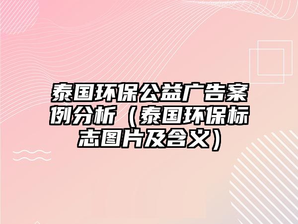 泰國環(huán)保公益廣告案例分析（泰國環(huán)保標志圖片及含義）