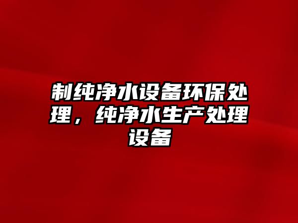 制純凈水設(shè)備環(huán)保處理，純凈水生產(chǎn)處理設(shè)備
