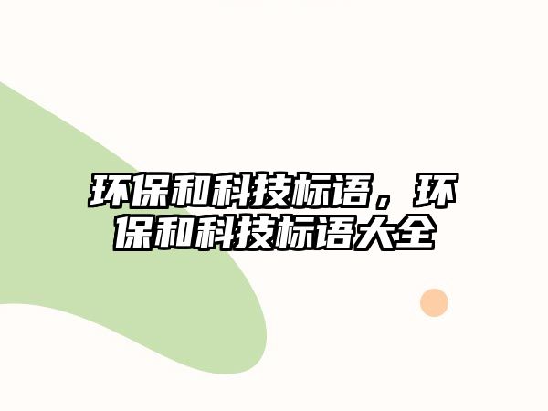 環(huán)保和科技標(biāo)語(yǔ)，環(huán)保和科技標(biāo)語(yǔ)大全
