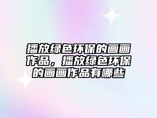 播放綠色環(huán)保的畫畫作品，播放綠色環(huán)保的畫畫作品有哪些