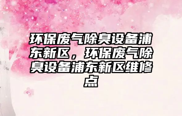 環(huán)保廢氣除臭設備浦東新區(qū)，環(huán)保廢氣除臭設備浦東新區(qū)維修點