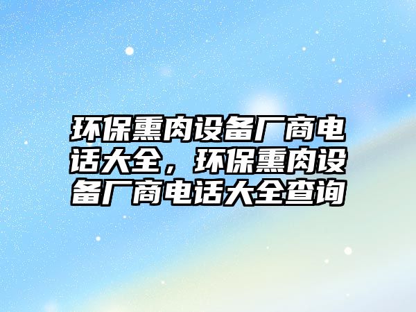 環(huán)保熏肉設備廠商電話大全，環(huán)保熏肉設備廠商電話大全查詢