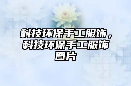 科技環(huán)保手工服飾，科技環(huán)保手工服飾圖片