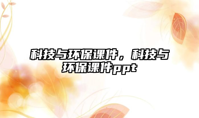 科技與環(huán)保課件，科技與環(huán)保課件ppt