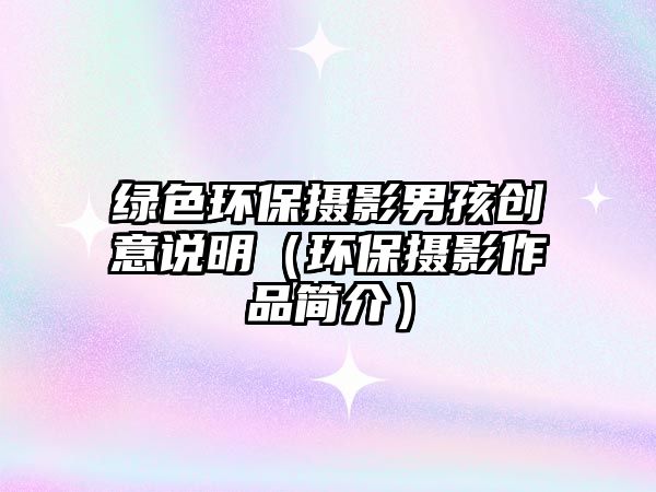 綠色環(huán)保攝影男孩創(chuàng)意說明（環(huán)保攝影作品簡介）