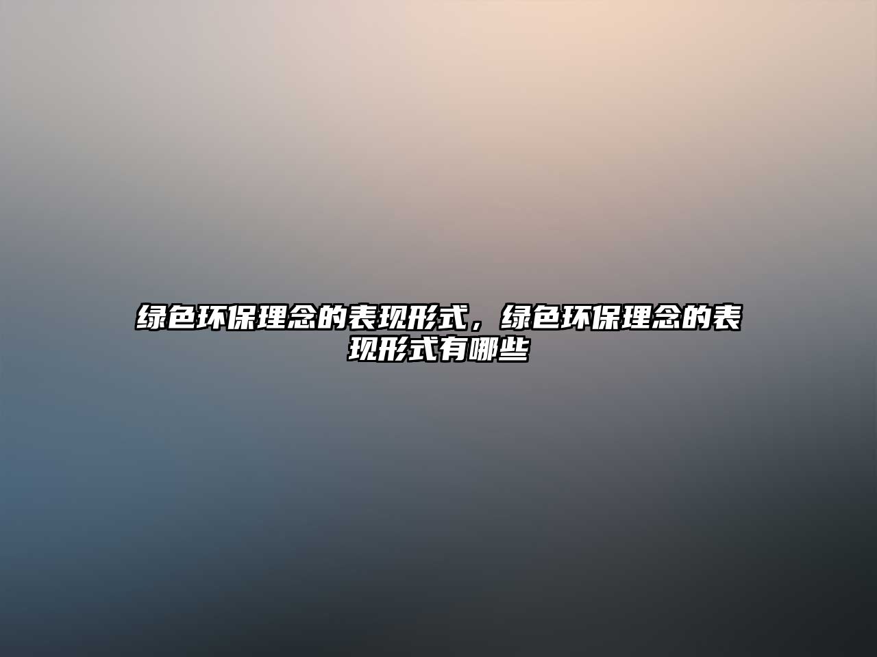 綠色環(huán)保理念的表現(xiàn)形式，綠色環(huán)保理念的表現(xiàn)形式有哪些