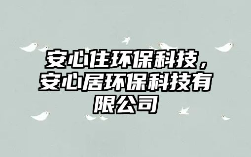 安心住環(huán)?？萍迹残木迎h(huán)?？萍加邢薰? class=