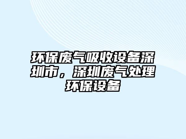 環(huán)保廢氣吸收設(shè)備深圳市，深圳廢氣處理環(huán)保設(shè)備